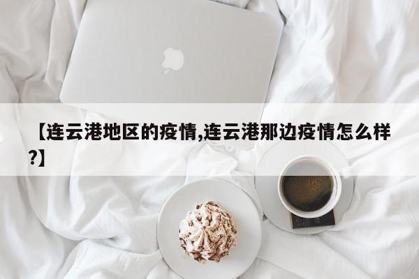 【连云港地区的疫情,连云港那边疫情怎么样?】